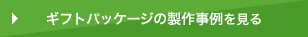 ギフトパッケージの製作事例を見る
