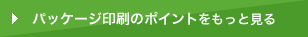 パッケージ印刷のポイントをもっと見る